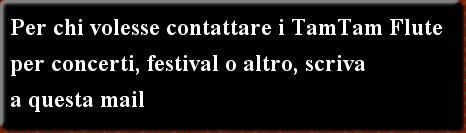 Per chi volesse contattare i TamTam Flute per concerti, festival o altro, scriva 
a questa mail