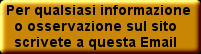 Per qualsiasi informazione 
  o osservazione sul sito  
  scrivete a questa Email