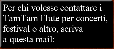 Per chi volesse contattare i TamTam Flute per concerti, festival o altro, scriva 
a questa mail: