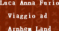 Luca Anna Furio

  Viaggio ad

  Arnhem Land