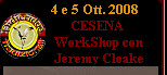     4 e 5 Ott. 2008
          CESENA 
     WorkShop con 
     Jeremy Cloake